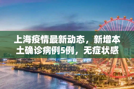 上海疫情最新动态，新增本土确诊病例5例，无症状感染者78例,上海新增本土确诊5例无症状78例