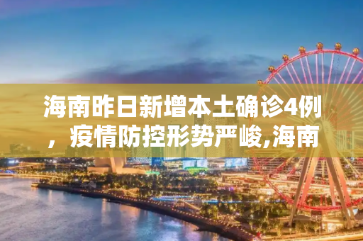 海南昨日新增本土确诊4例，疫情防控形势严峻,海南昨日新增本土确诊4例