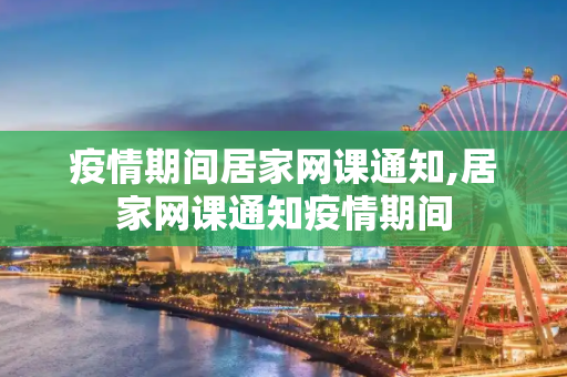 疫情期间居家网课通知,居家网课通知疫情期间