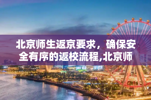 北京师生返京要求，确保安全有序的返校流程,北京师生返京要求