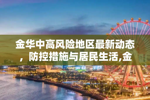 金华中高风险地区最新动态，防控措施与居民生活,金华中高风险地区最新