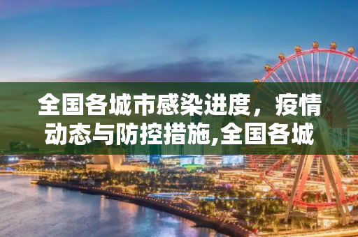 全国各城市感染进度，疫情动态与防控措施,全国各城市感染进度