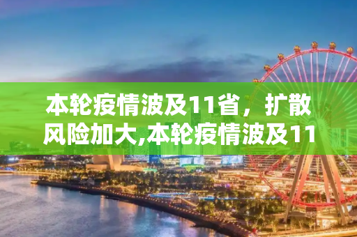 本轮疫情波及11省，扩散风险加大,本轮疫情波及11省 扩散风险加大