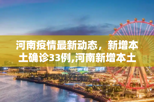 河南疫情最新动态，新增本土确诊33例,河南新增本土确诊33例