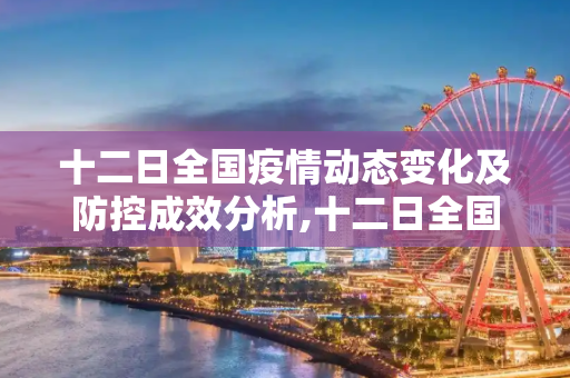 十二日全国疫情动态变化及防控成效分析,十二日全国疫情动态变化及防控成效