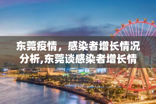 东莞疫情，感染者增长情况分析,东莞谈感染者增长情况