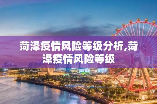菏泽疫情风险等级分析,菏泽疫情风险等级
