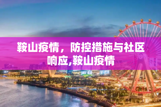 鞍山疫情，防控措施与社区响应,鞍山疫情