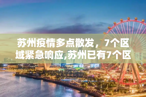苏州疫情多点散发，7个区域紧急响应,苏州已有7个区域发现疫情