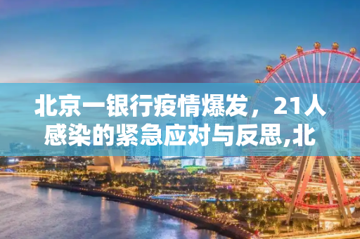 北京一银行疫情爆发，21人感染的紧急应对与反思,北京一银行21人感染