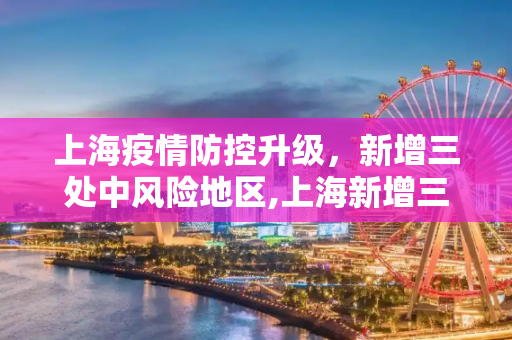 上海疫情防控升级，新增三处中风险地区,上海新增三处中风险地区