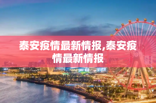 泰安疫情最新情报,泰安疫情最新情报