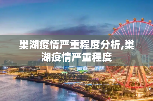 巢湖疫情严重程度分析,巢湖疫情严重程度