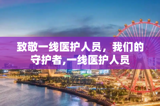 致敬一线医护人员，我们的守护者,一线医护人员