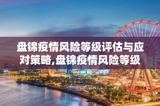 盘锦疫情风险等级评估与应对策略,盘锦疫情风险等级