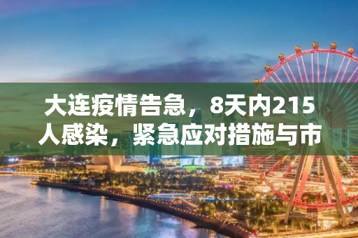 大连疫情告急，8天内215人感染，紧急应对措施与市民生活影响,大连8天215人感染