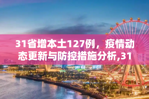 31省增本土127例，疫情动态更新与防控措施分析,31省增本土127例