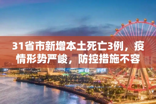 31省市新增本土死亡3例，疫情形势严峻，防控措施不容松懈,31省市新增本土死亡3例