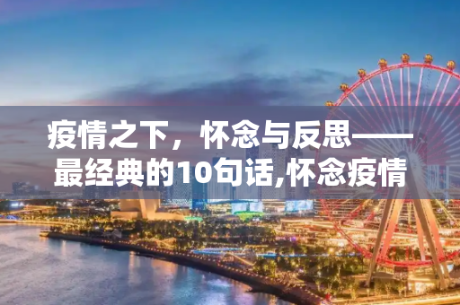 疫情之下，怀念与反思——最经典的10句话,怀念疫情最经典10句话