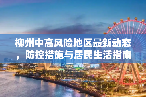 柳州中高风险地区最新动态，防控措施与居民生活指南,柳州中高风险地区最新
