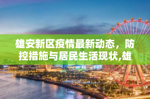 雄安新区疫情最新动态，防控措施与居民生活现状,雄安疫情最新消息今天