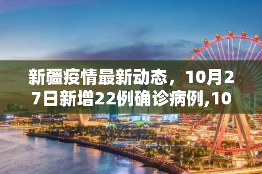新疆疫情最新动态，10月27日新增22例确诊病例,10月27日新疆新增22例确诊