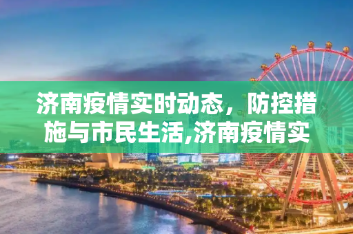 济南疫情实时动态，防控措施与市民生活,济南疫情实时动态