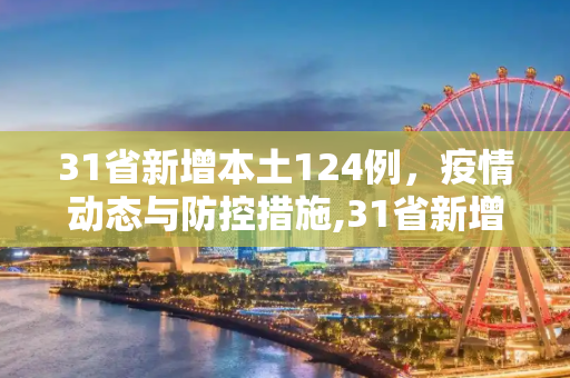 31省新增本土124例，疫情动态与防控措施,31省新增本土124例