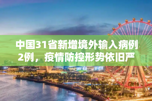中国31省新增境外输入病例2例，疫情防控形势依旧严峻,31省新增境外2例