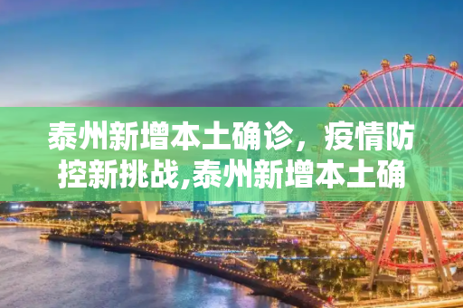 泰州新增本土确诊，疫情防控新挑战,泰州新增本土确诊