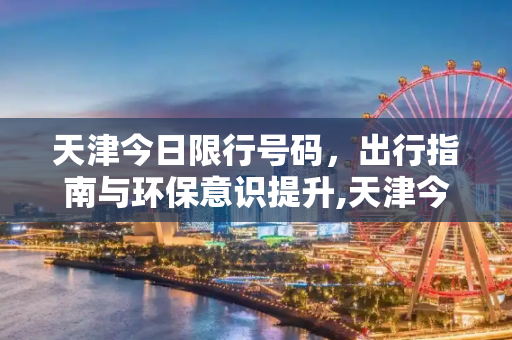 天津今日限行号码，出行指南与环保意识提升,天津今日限行号码