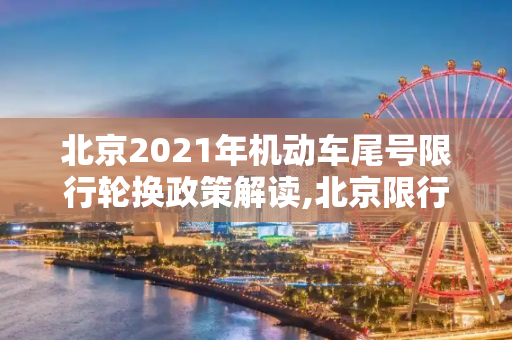 北京2021年机动车尾号限行轮换政策解读,北京限行轮换2021