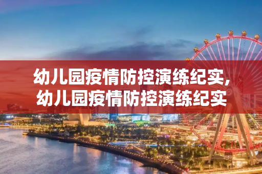 幼儿园疫情防控演练纪实,幼儿园疫情防控演练纪实