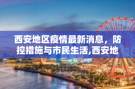 西安地区疫情最新消息，防控措施与市民生活,西安地区疫情最新消息