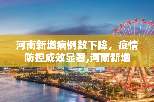 河南新增病例数下降，疫情防控成效显著,河南新增