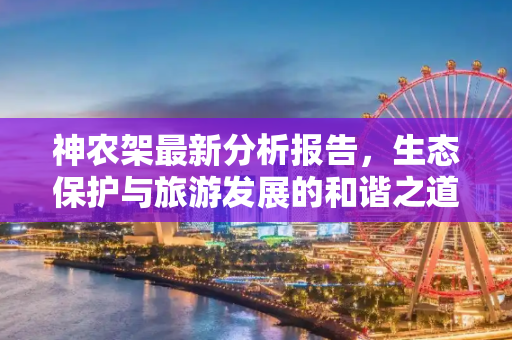 神农架最新分析报告，生态保护与旅游发展的和谐之道,神农架最新分析报告