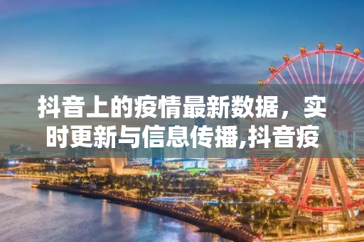 抖音上的疫情最新数据，实时更新与信息传播,抖音疫情最新数据