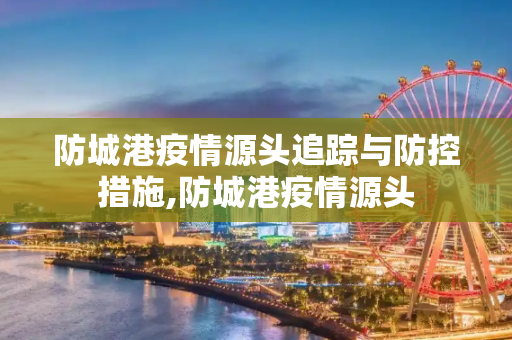 防城港疫情源头追踪与防控措施,防城港疫情源头