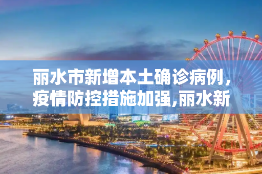 丽水市新增本土确诊病例，疫情防控措施加强,丽水新增本土确诊