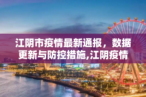 江阴市疫情最新通报，数据更新与防控措施,江阴疫情最新通报数据