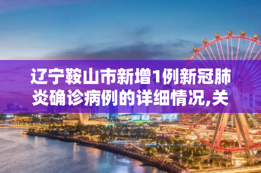辽宁鞍山市新增1例新冠肺炎确诊病例的详细情况,关于辽宁鞍山新增1例的信息