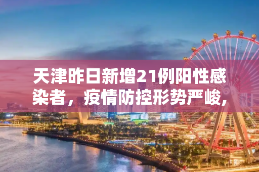天津昨日新增21例阳性感染者，疫情防控形势严峻,天津昨日新增21例阳性感染者