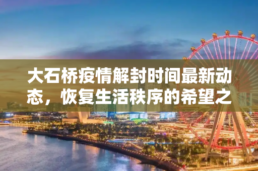 大石桥疫情解封时间最新动态，恢复生活秩序的希望之光,大石桥疫情解封时间最新