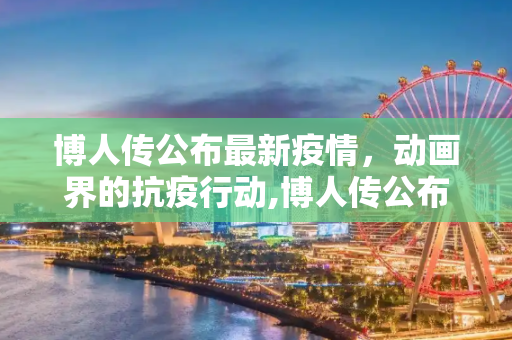 博人传公布最新疫情，动画界的抗疫行动,博人传公布最新疫情