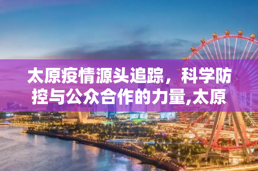 太原疫情源头追踪，科学防控与公众合作的力量,太原疫情源头