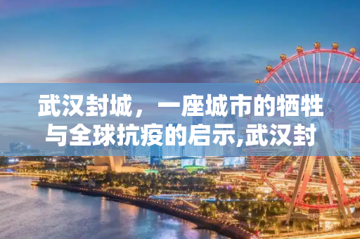 武汉封城，一座城市的牺牲与全球抗疫的启示,武汉封城