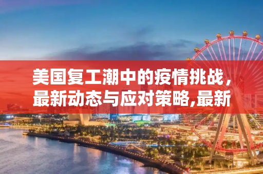 美国复工潮中的疫情挑战，最新动态与应对策略,最新美国复工疫情