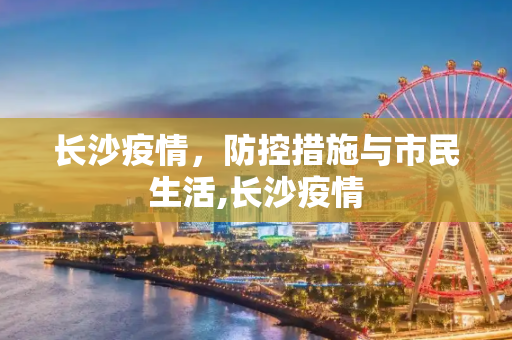 长沙疫情，防控措施与市民生活,长沙疫情