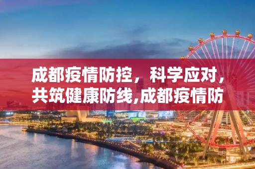 成都疫情防控，科学应对，共筑健康防线,成都疫情防控