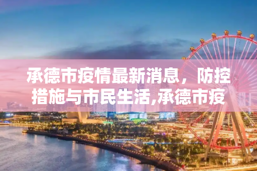 承德市疫情最新消息，防控措施与市民生活,承德市疫情最新消息